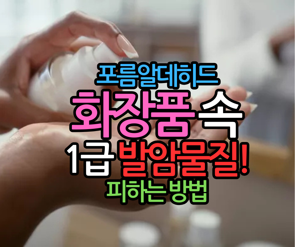 포름알데히드 화장품 속 1급 발암물질! 
피하는 방법 