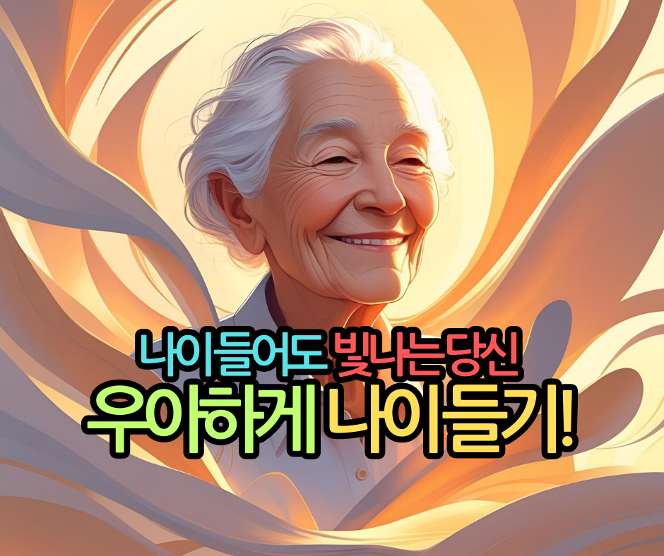 나이 들어도  빛나는 당신 
우아하게  나이 들기!
