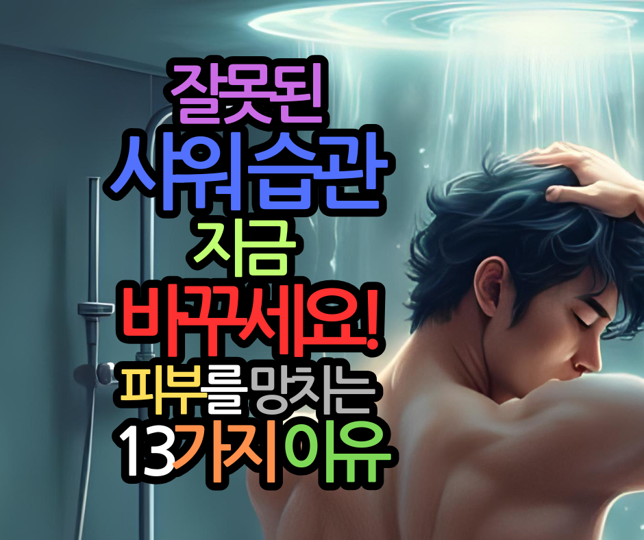 잘못된 샤워 습관, 지금 당장 바꾸세요! 피부를 망치는 13가지 이유