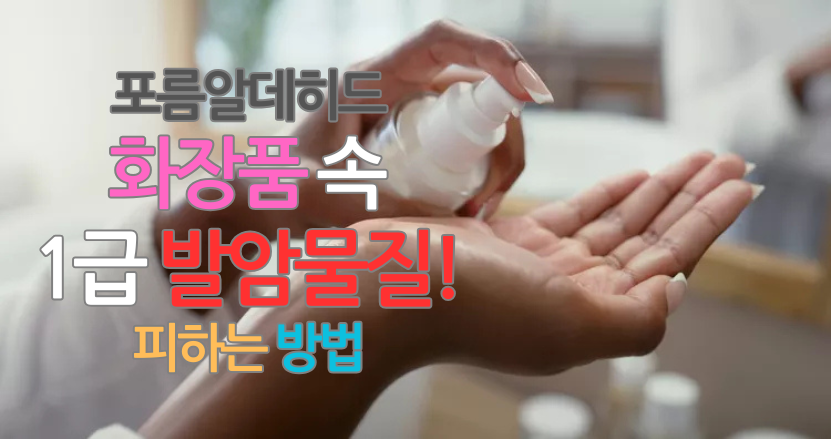 포름알데히드, 매일 쓰는 화장품 속 1급 발암물질! 피하는 방법 5가지