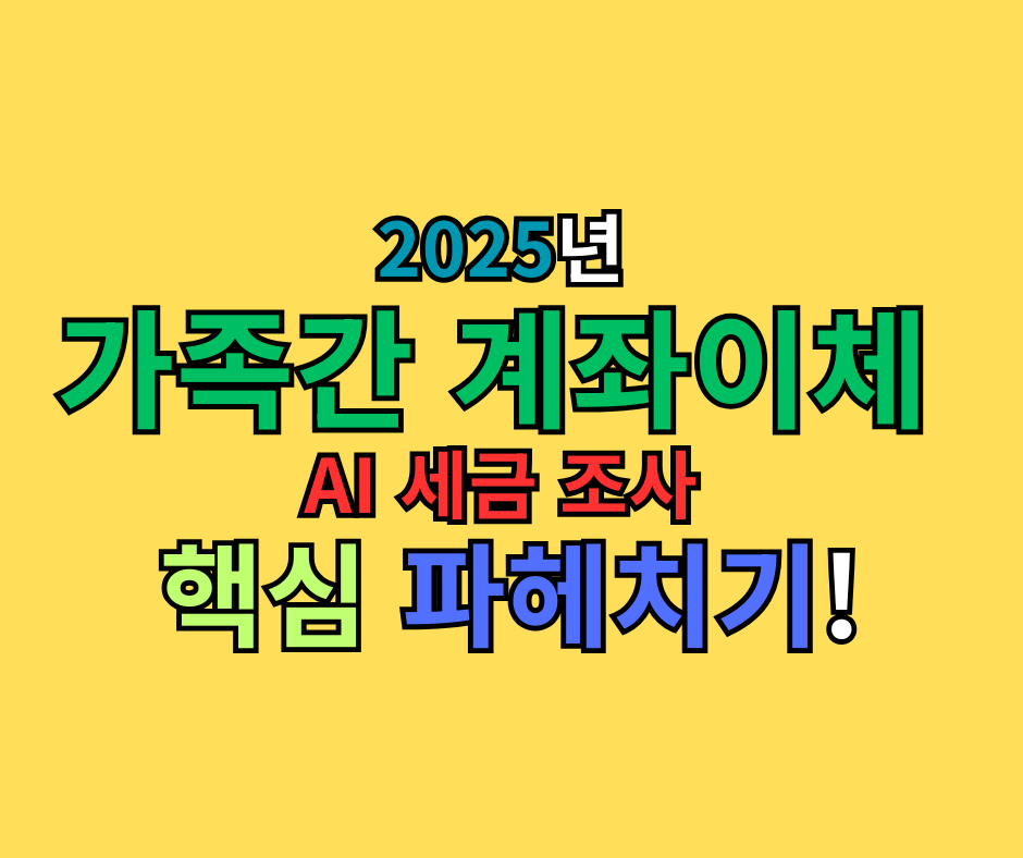 2025년 가족간 계좌이체 AI세금조사 '50만원도 세무조사'는 과연 진실일까 핵심 파헤치기!