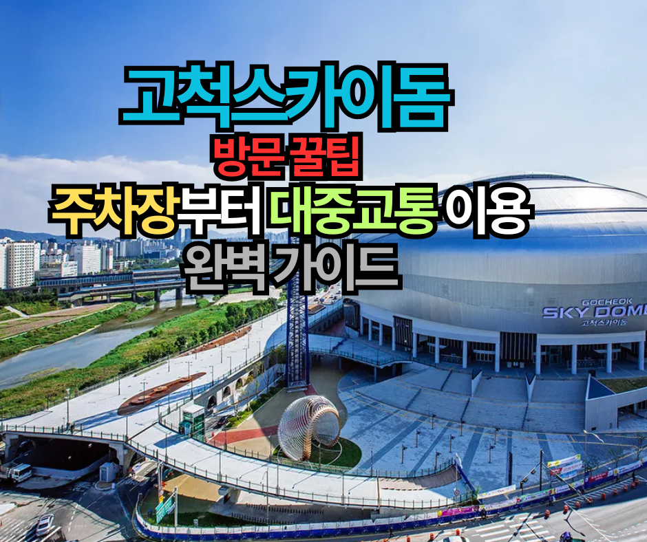 고척스카이돔 방문 꿀팁 민영∙공영 주차장부터 대중교통 이용방법까지 5가지 완벽 가이드