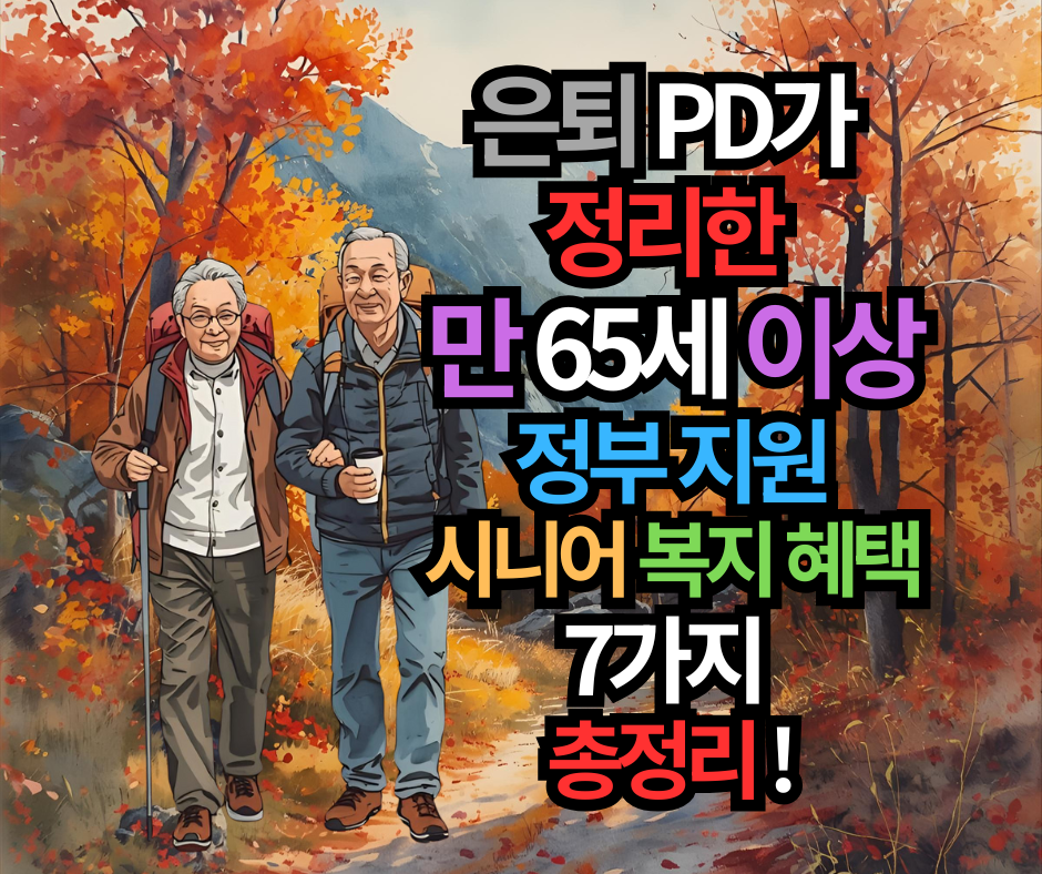 은퇴 PD가 정리한  만 65세 이상 정부 지원 시니어 복지 혜택 7가지 총정리 !