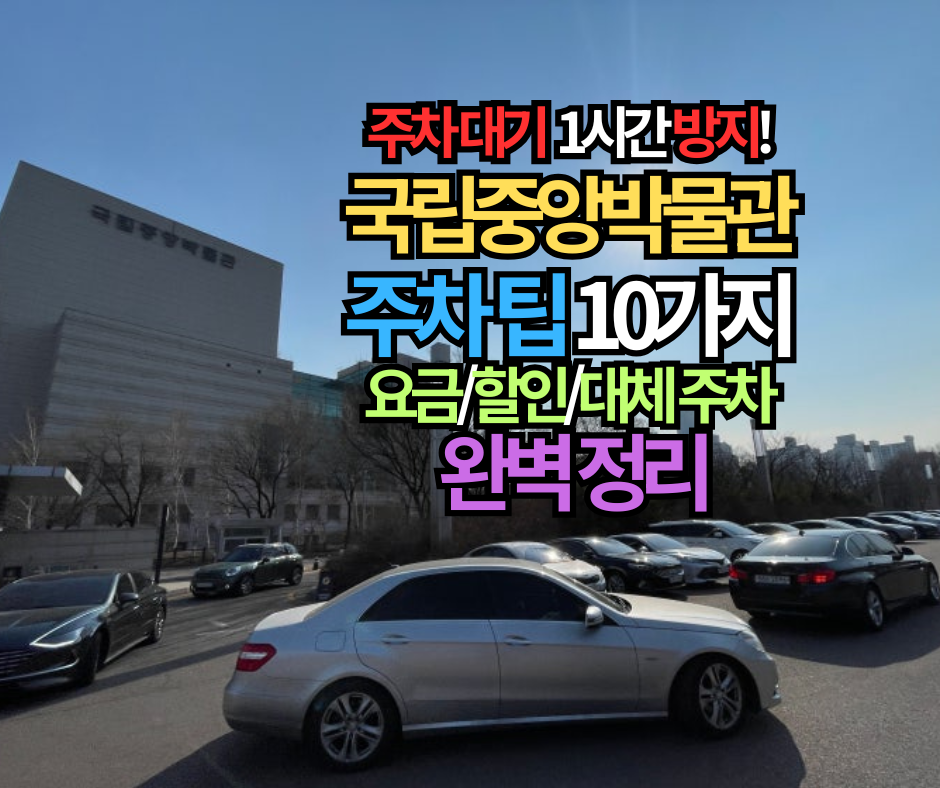 주차 대기 1시간 방지! 국립중앙박물관 주차 팁 10가지 (요금/할인/대체 주차 완벽 정리)