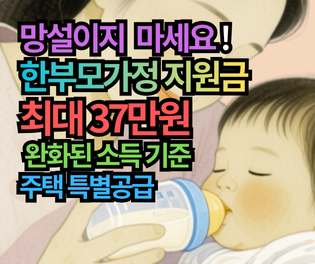 힘들 때 받으세요! 한부모가정 신청 최대 37만원, 2025년 완화된 소득 기준과 주택 특별공급 정보