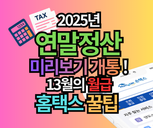 2025년 연말정산 미리보기: 13월의 월급을 만드는 홈택스 절세 꿀팁!